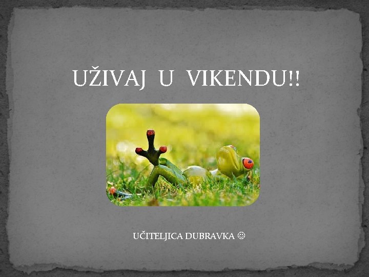 UŽIVAJ U VIKENDU!! UČITELJICA DUBRAVKA 