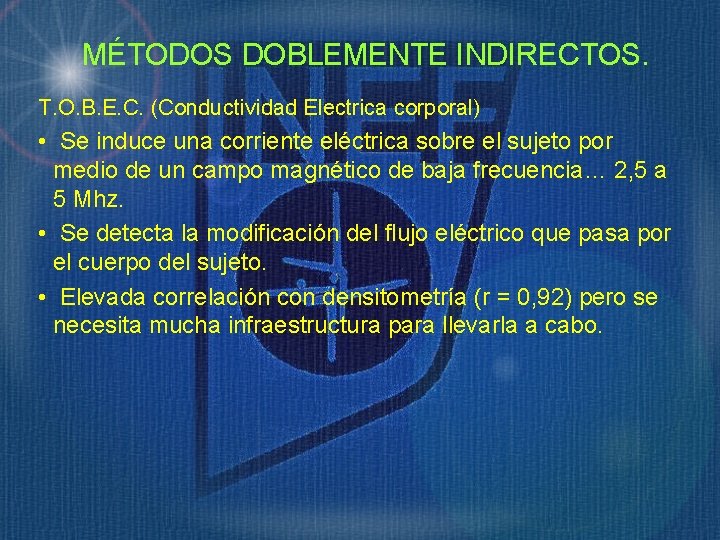 MÉTODOS DOBLEMENTE INDIRECTOS. T. O. B. E. C. (Conductividad Electrica corporal) • Se induce