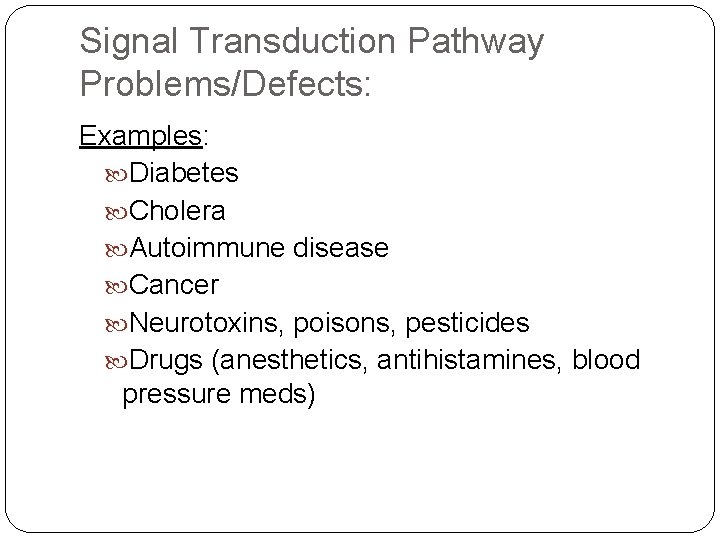 Signal Transduction Pathway Problems/Defects: Examples: Diabetes Cholera Autoimmune disease Cancer Neurotoxins, poisons, pesticides Drugs
