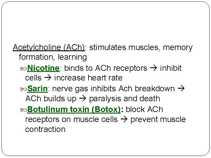 Acetylcholine (ACh): (ACh) stimulates muscles, memory formation, learning Nicotine: binds to ACh receptors inhibit
