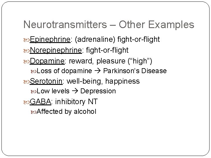 Neurotransmitters – Other Examples Epinephrine: (adrenaline) fight-or-flight Norepinephrine: fight-or-flight Dopamine: reward, pleasure (“high”) Loss