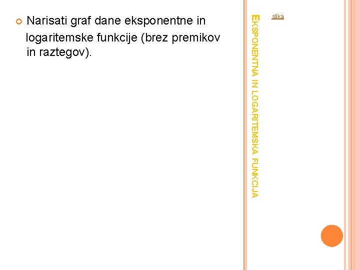 Narisati graf dane eksponentne in logaritemske funkcije (brez premikov in raztegov). EKSPONENTNA IN LOGARITEMSKA