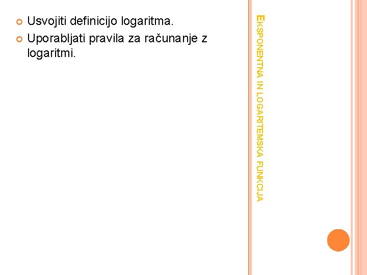 EKSPONENTNA IN LOGARITEMSKA FUNKCIJA Usvojiti definicijo logaritma. Uporabljati pravila za računanje z logaritmi. 