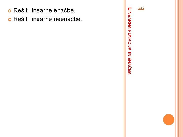 LINEARNA FUNKCIJA IN ENAČBA Rešiti linearne enačbe. Rešiti linearne neenačbe. slika 