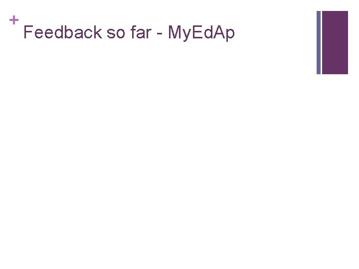 + Feedback so far - My. Ed. Ap 