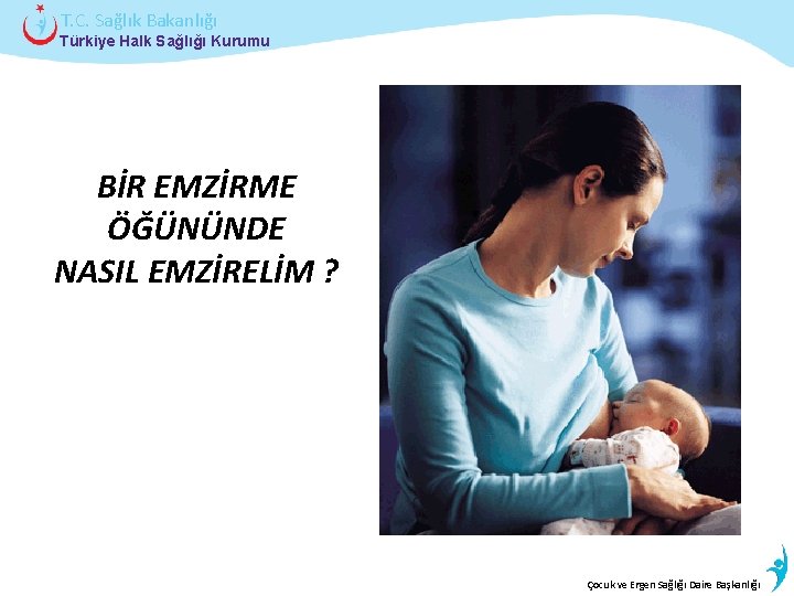 T. C. Sağlık Bakanlığı Türkiye Halk Sağlığı Kurumu BİR EMZİRME ÖĞÜNÜNDE NASIL EMZİRELİM ?