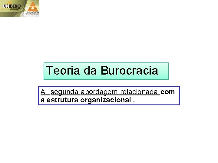 Teoria da Burocracia A segunda abordagem relacionada com a estrutura organizacional. 