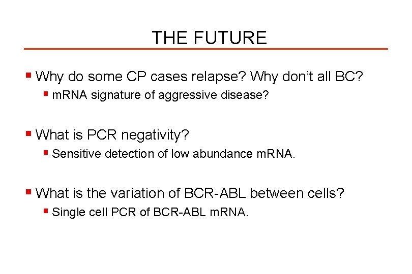 THE FUTURE § Why do some CP cases relapse? Why don’t all BC? §