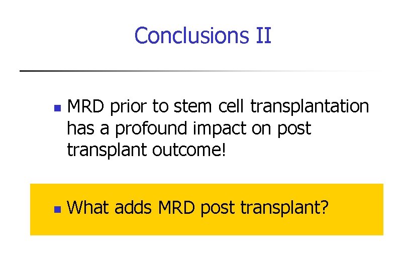 Conclusions II n n MRD prior to stem cell transplantation has a profound impact