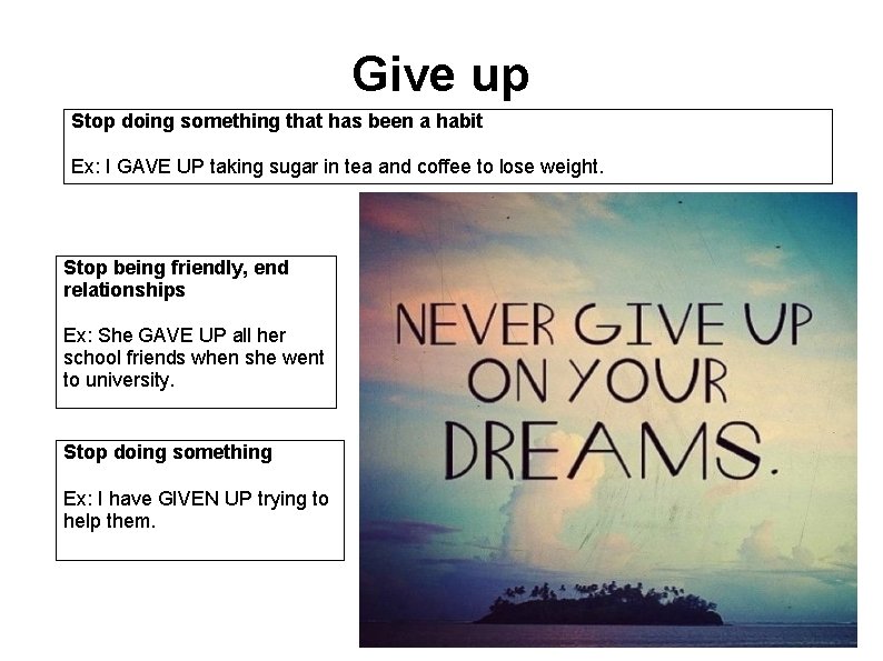 Give up Stop doing something that has been a habit Ex: I GAVE UP