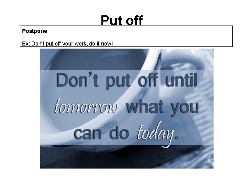 Postpone Put off Ex: Don't put off your work, do it now! 