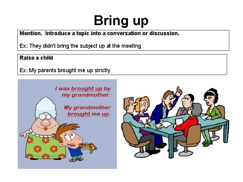 Bring up Mention. Introduce a topic into a conversation or discussion. Ex: They didn't