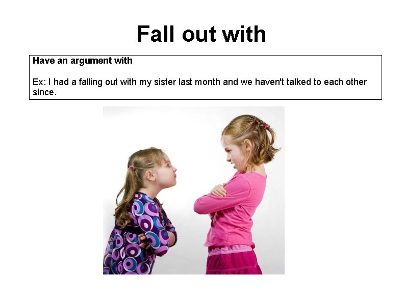Fall out with Have an argument with Ex: I had a falling out with