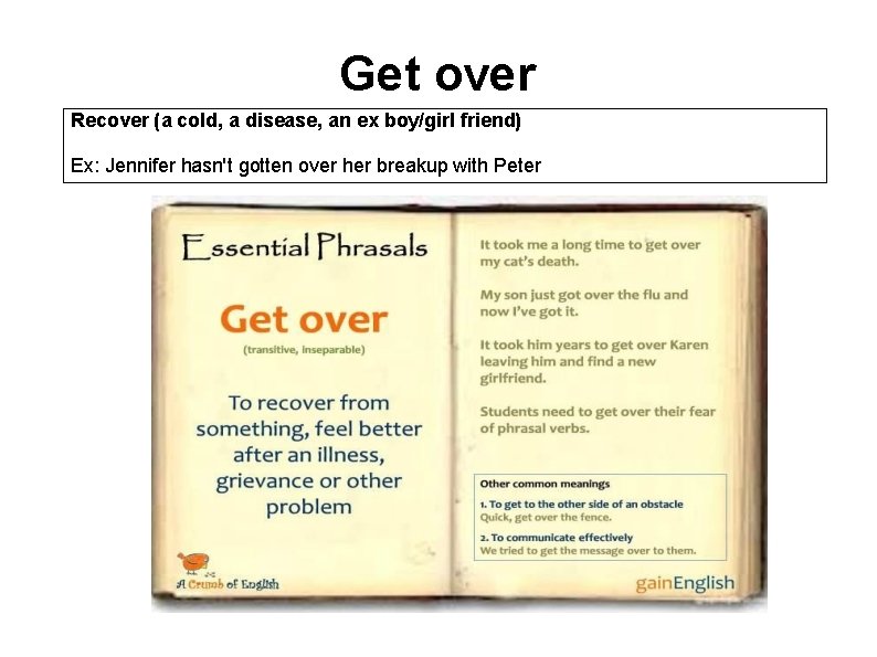 Get over Recover (a cold, a disease, an ex boy/girl friend) Ex: Jennifer hasn't