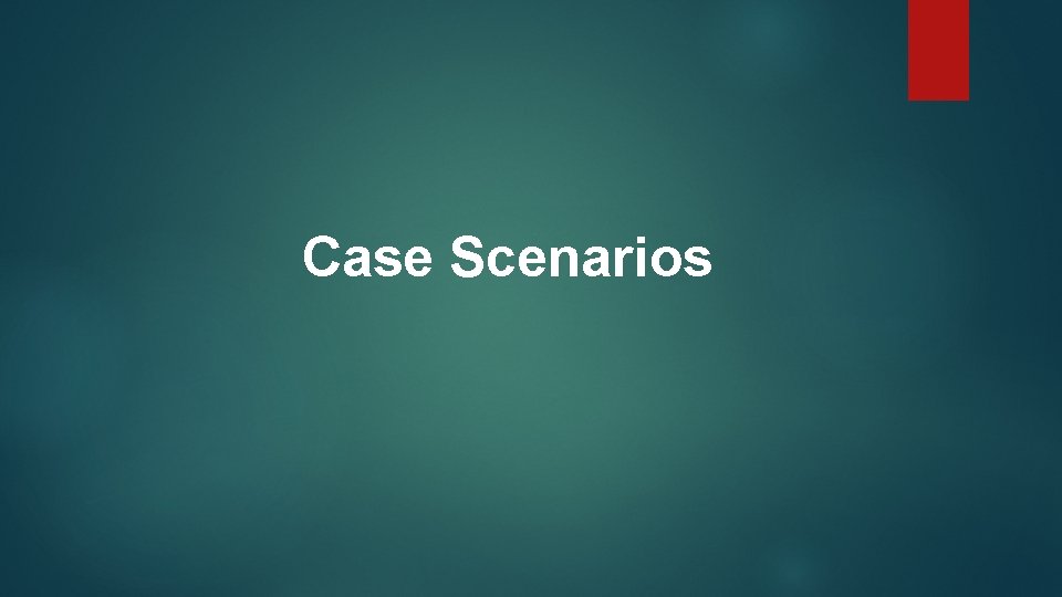 Case Scenarios 