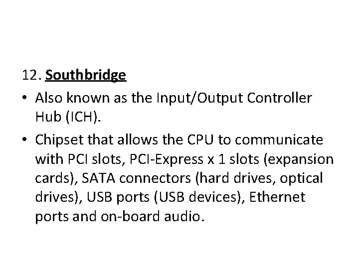 12. Southbridge • Also known as the Input/Output Controller Hub (ICH). • Chipset that