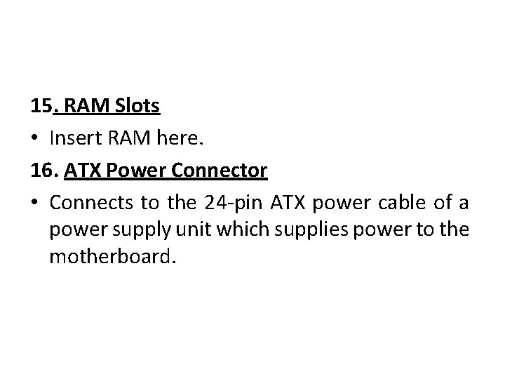 15. RAM Slots • Insert RAM here. 16. ATX Power Connector • Connects to