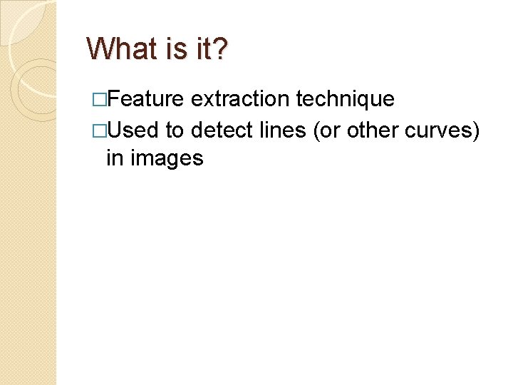 What is it? �Feature extraction technique �Used to detect lines (or other curves) in