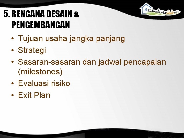 5. RENCANA DESAIN & PENGEMBANGAN • Tujuan usaha jangka panjang • Strategi • Sasaran-sasaran 5. RENCANA DESAIN & PENGEMBANGAN • Tujuan usaha jangka panjang • Strategi • Sasaran-sasaran