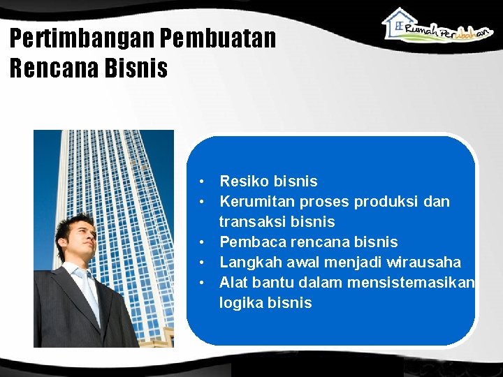 Pertimbangan Pembuatan Rencana Bisnis • Resiko bisnis • Kerumitan proses produksi dan transaksi bisnis Pertimbangan Pembuatan Rencana Bisnis • Resiko bisnis • Kerumitan proses produksi dan transaksi bisnis