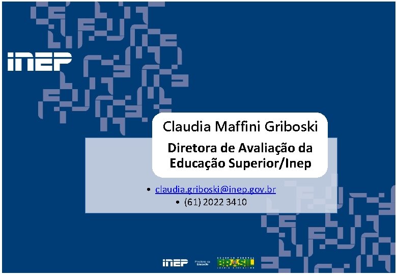 Claudia Maffini Griboski Diretora de Avaliação da Educação Superior/Inep • claudia. griboski@inep. gov. br