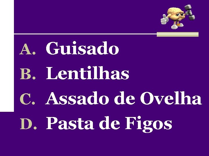 A. Guisado B. Lentilhas C. Assado de Ovelha D. Pasta de Figos 