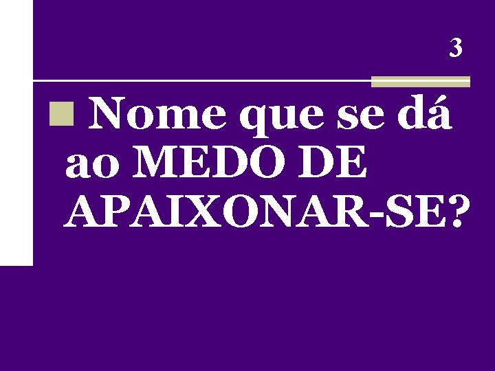 3 n Nome que se dá ao MEDO DE APAIXONAR-SE? 