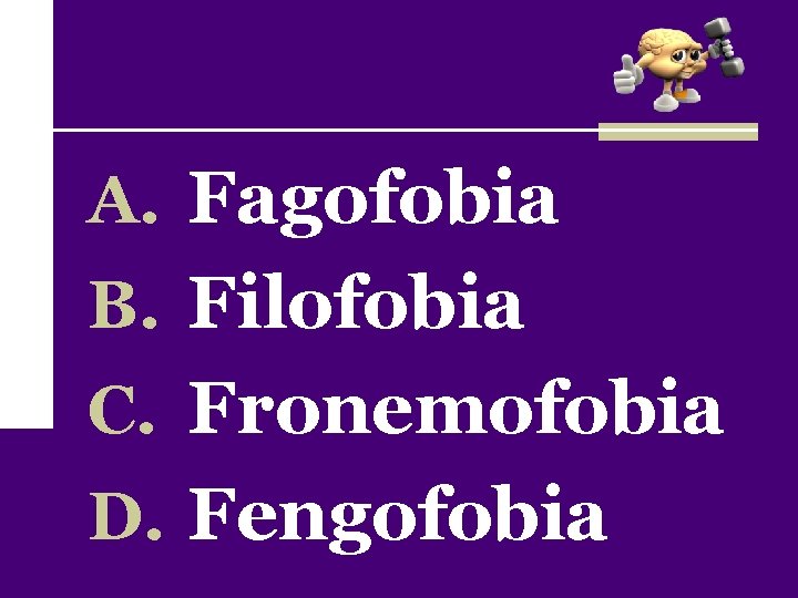 A. Fagofobia B. Filofobia C. Fronemofobia D. Fengofobia 