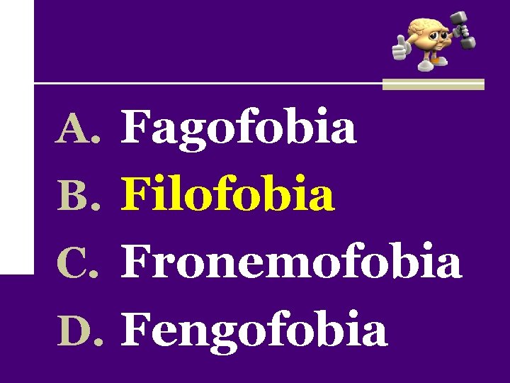 A. Fagofobia B. Filofobia C. Fronemofobia D. Fengofobia 