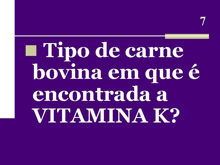 7 n Tipo de carne bovina em que é encontrada a VITAMINA K? 