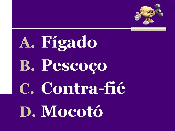 A. Fígado B. Pescoço C. Contra-fié D. Mocotó 