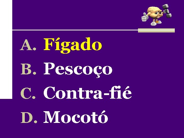 A. Fígado B. Pescoço C. Contra-fié D. Mocotó 