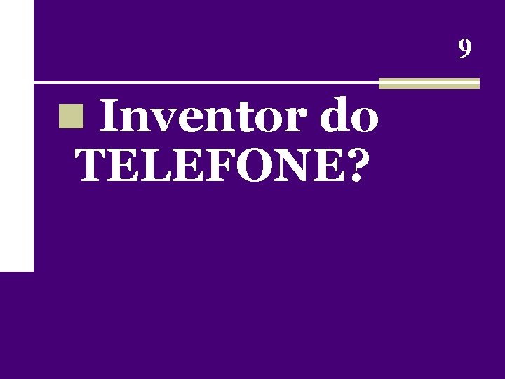 9 n Inventor do TELEFONE? 
