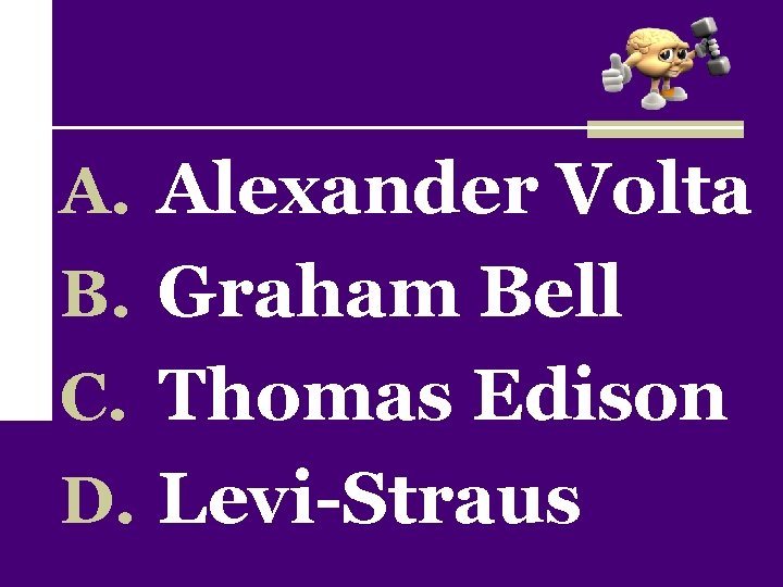 A. Alexander Volta B. Graham Bell C. Thomas Edison D. Levi-Straus 