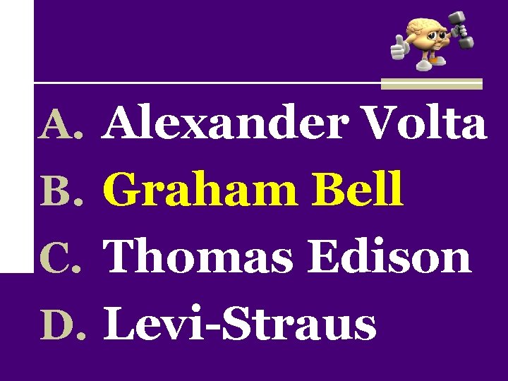 A. Alexander Volta B. Graham Bell C. Thomas Edison D. Levi-Straus 