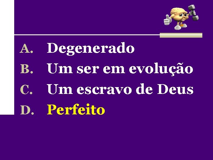 A. Degenerado B. Um ser em evolução Um escravo de Deus D. Perfeito C.