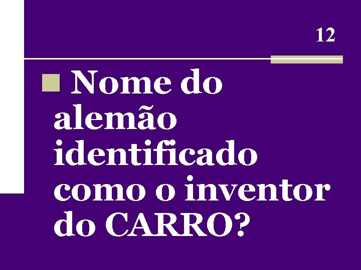 12 n Nome do alemão identificado como o inventor do CARRO? 