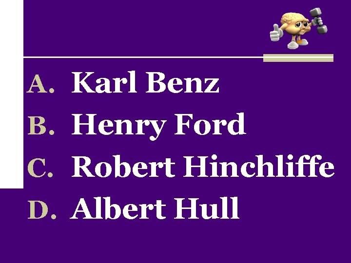 A. Karl Benz B. Henry Ford C. Robert Hinchliffe D. Albert Hull 