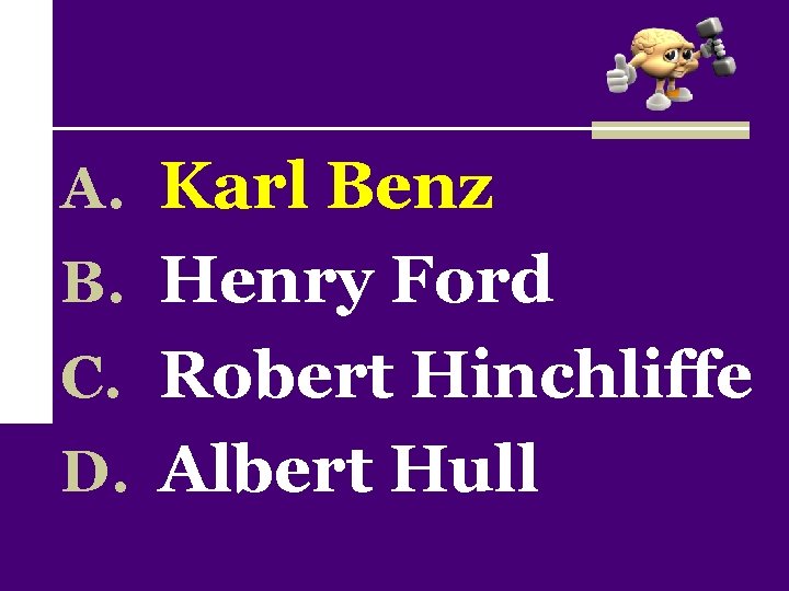 A. Karl Benz B. Henry Ford C. Robert Hinchliffe D. Albert Hull 