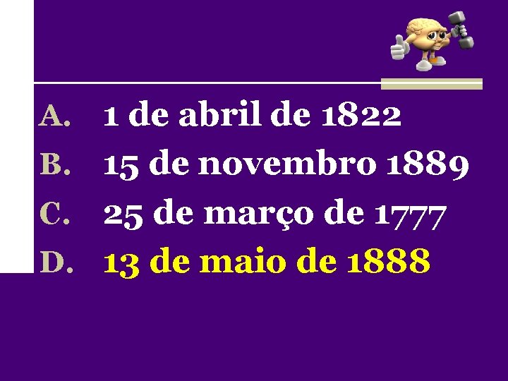 A. 1 de abril de 1822 B. 15 de novembro 1889 25 de março