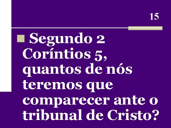 15 n Segundo 2 Coríntios 5, quantos de nós teremos que comparecer ante o