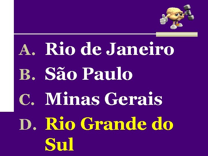 A. Rio de Janeiro B. São Paulo C. Minas Gerais D. Rio Grande do