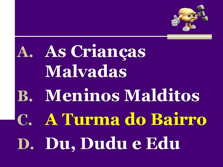 A. As Crianças Malvadas B. Meninos Malditos C. A Turma do Bairro D. Du,