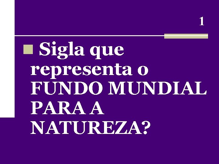 1 n Sigla que representa o FUNDO MUNDIAL PARA A NATUREZA? 