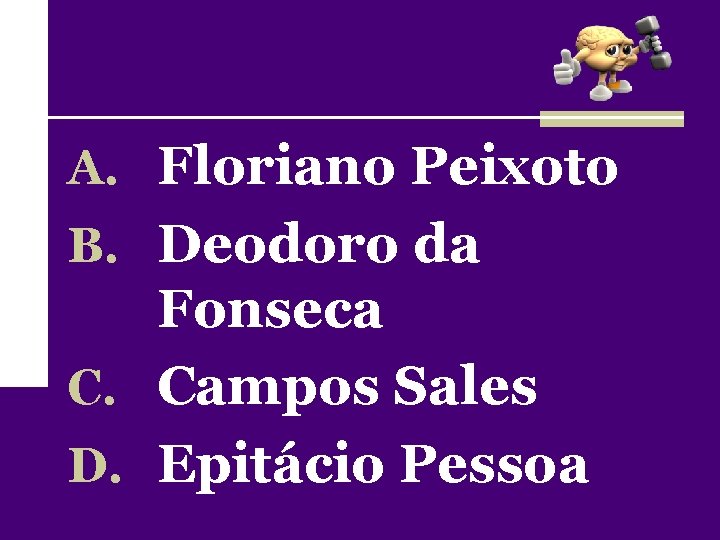 A. Floriano Peixoto B. Deodoro da Fonseca C. Campos Sales D. Epitácio Pessoa 