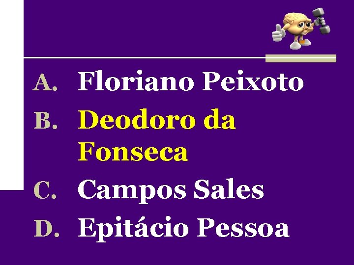 A. Floriano Peixoto B. Deodoro da Fonseca C. Campos Sales D. Epitácio Pessoa 