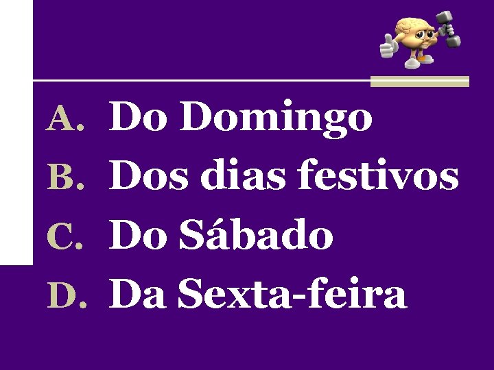 A. Do Domingo B. Dos dias festivos C. Do Sábado D. Da Sexta-feira 