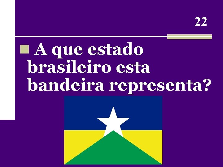 22 n A que estado brasileiro esta bandeira representa? 