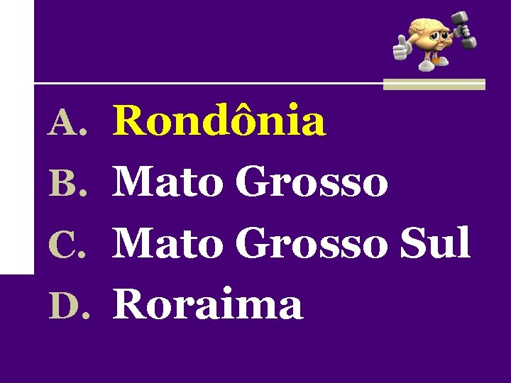 A. Rondônia B. Mato Grosso C. Mato Grosso Sul D. Roraima 