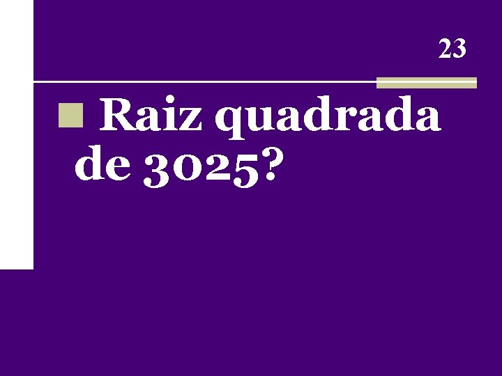 23 n Raiz quadrada de 3025? 